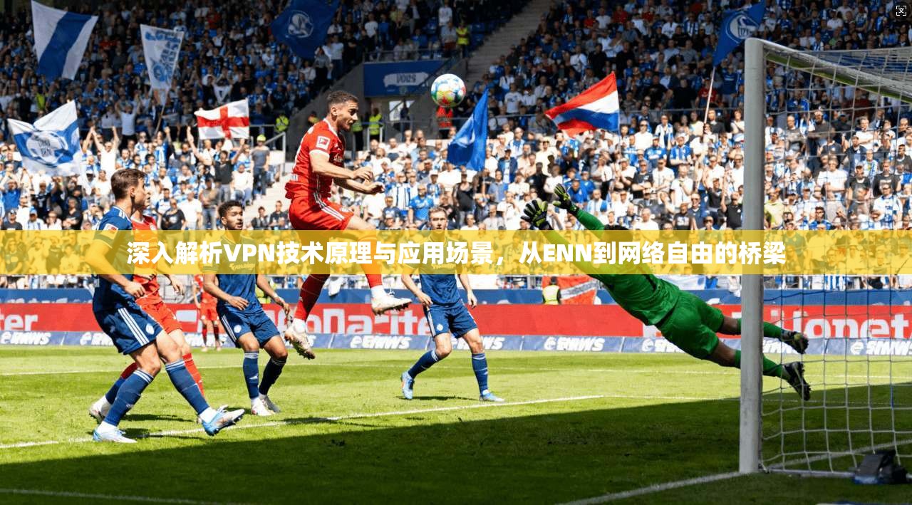 深入解析VPN技术原理与应用场景，从ENN到网络自由的桥梁
