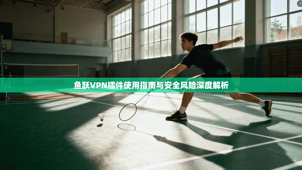 鱼跃VPN插件使用指南与安全风险深度解析