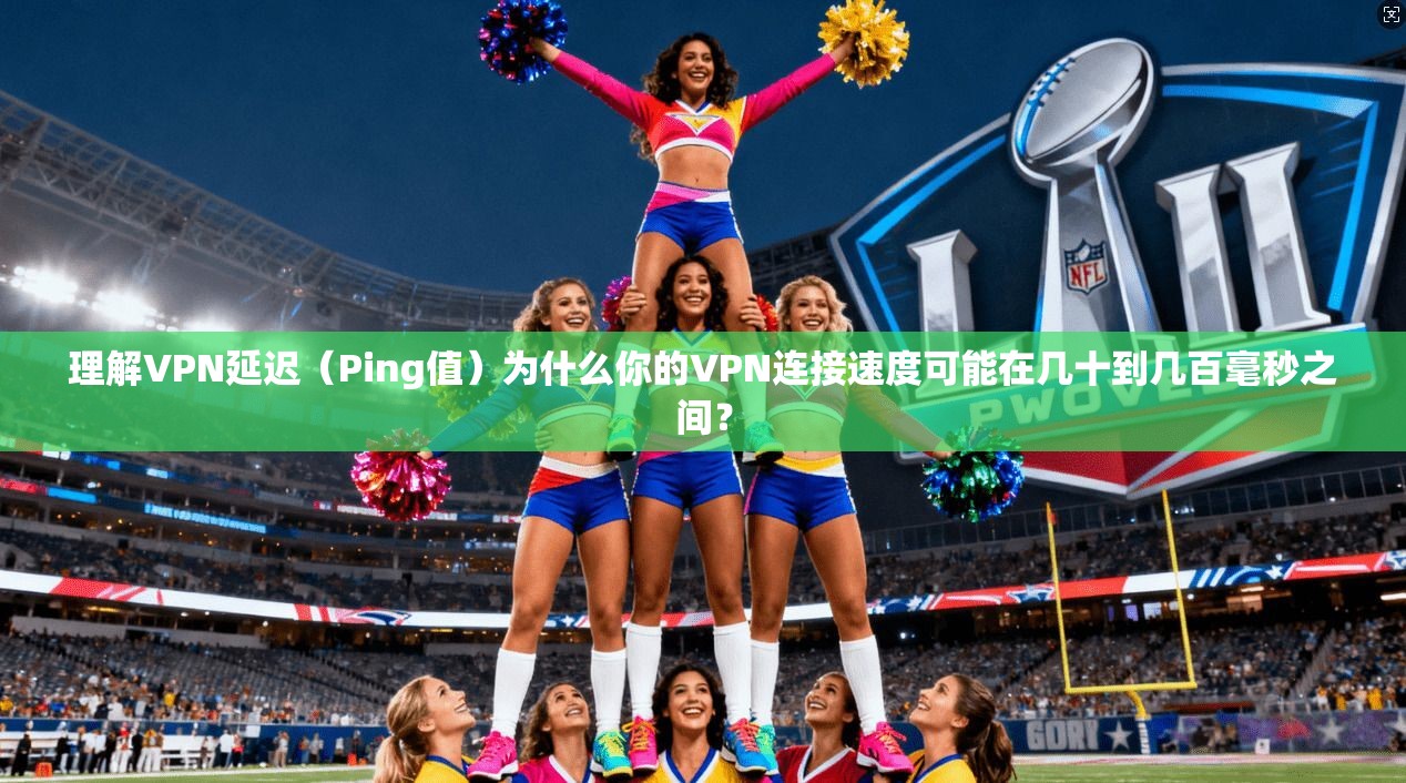 理解VPN延迟（Ping值）为什么你的VPN连接速度可能在几十到几百毫秒之间？