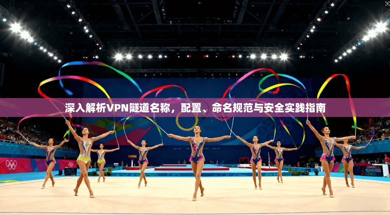 深入解析VPN隧道名称，配置、命名规范与安全实践指南