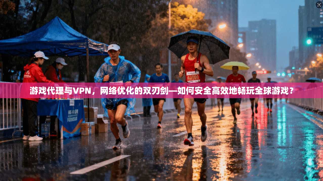 游戏代理与VPN，网络优化的双刃剑—如何安全高效地畅玩全球游戏？