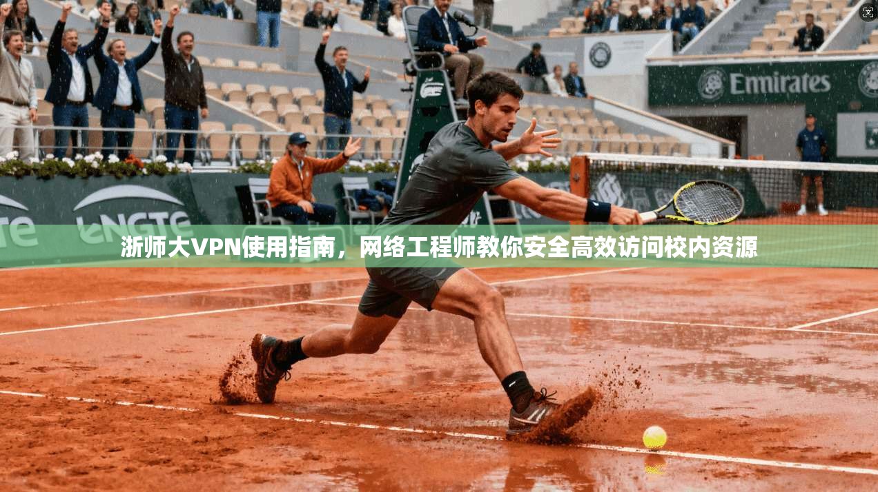 浙师大VPN使用指南，网络工程师教你安全高效访问校内资源