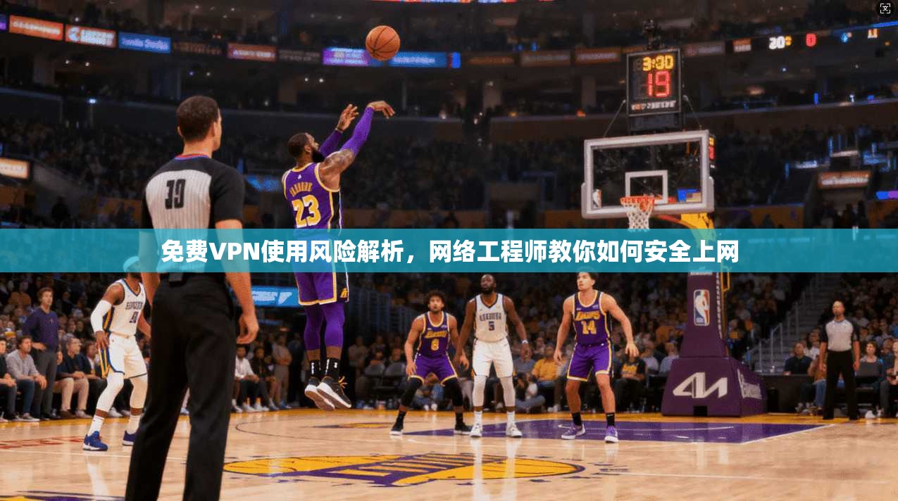 免费VPN使用风险解析，网络工程师教你如何安全上网