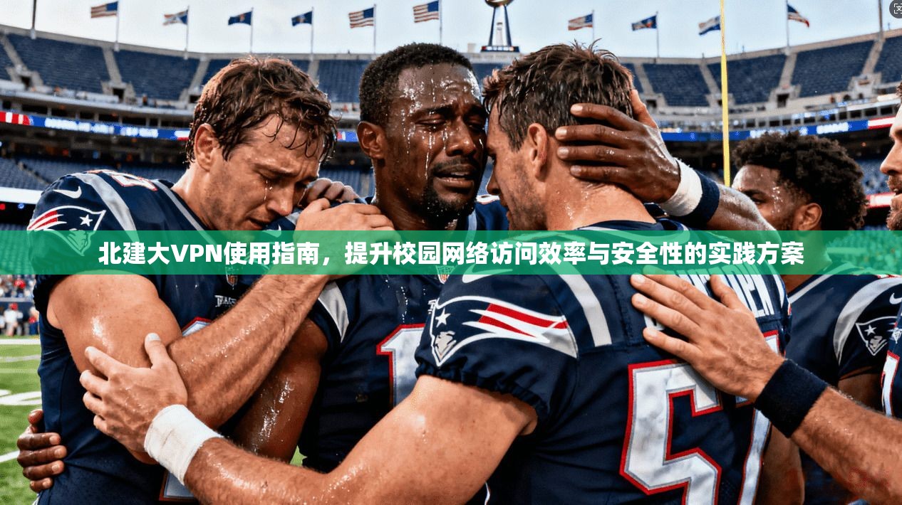 北建大VPN使用指南，提升校园网络访问效率与安全性的实践方案
