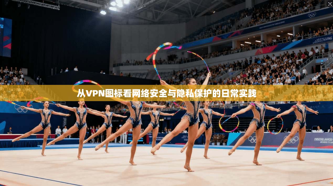 从VPN图标看网络安全与隐私保护的日常实践