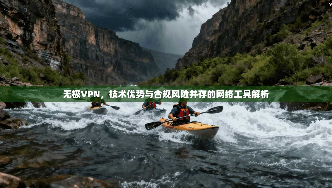 无极VPN，技术优势与合规风险并存的网络工具解析
