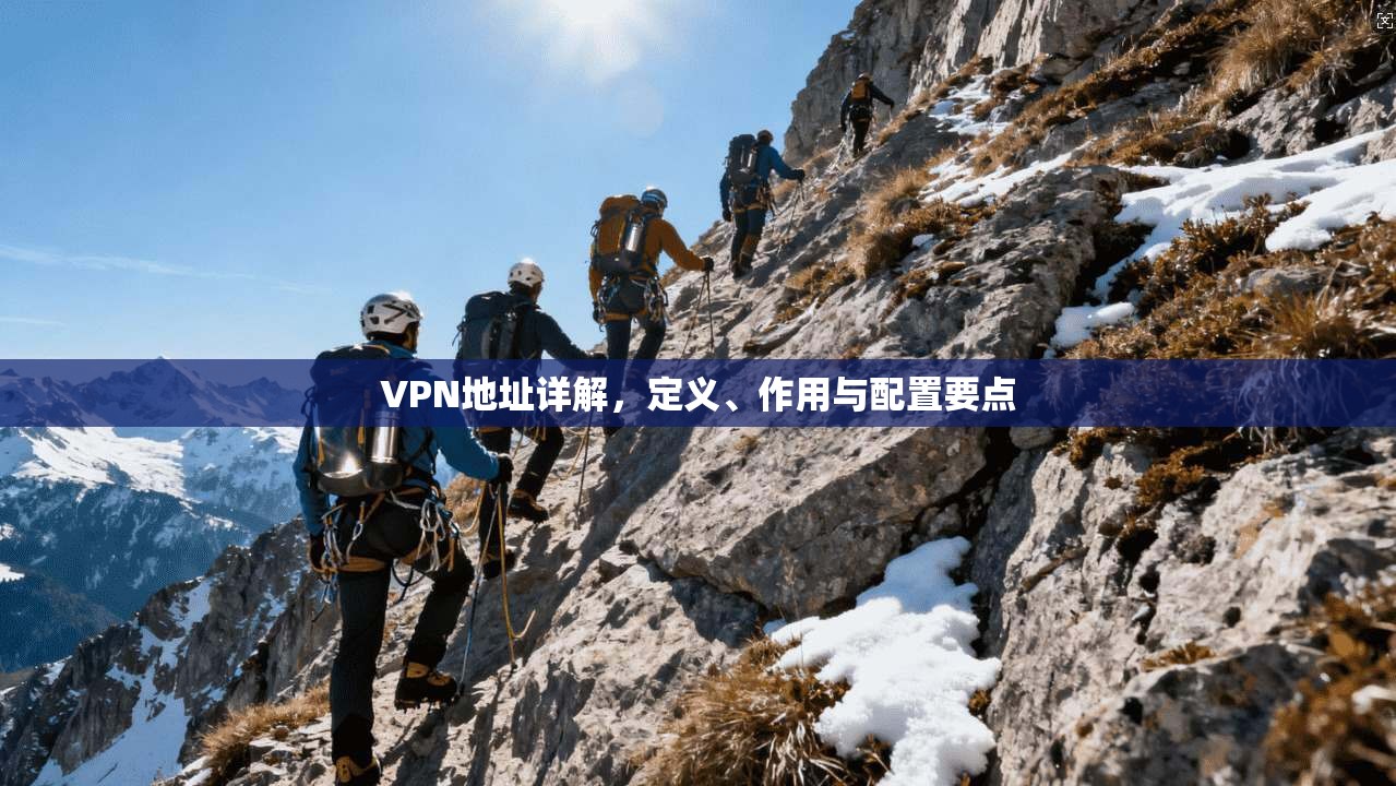 VPN地址详解,定义、作用与配置要点 VPN地址详解,定义、作用与配置要点