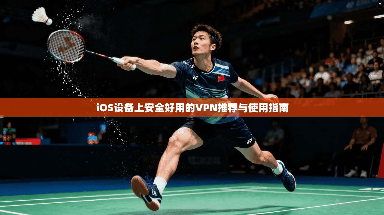 iOS设备上安全好用的VPN推荐与使用指南