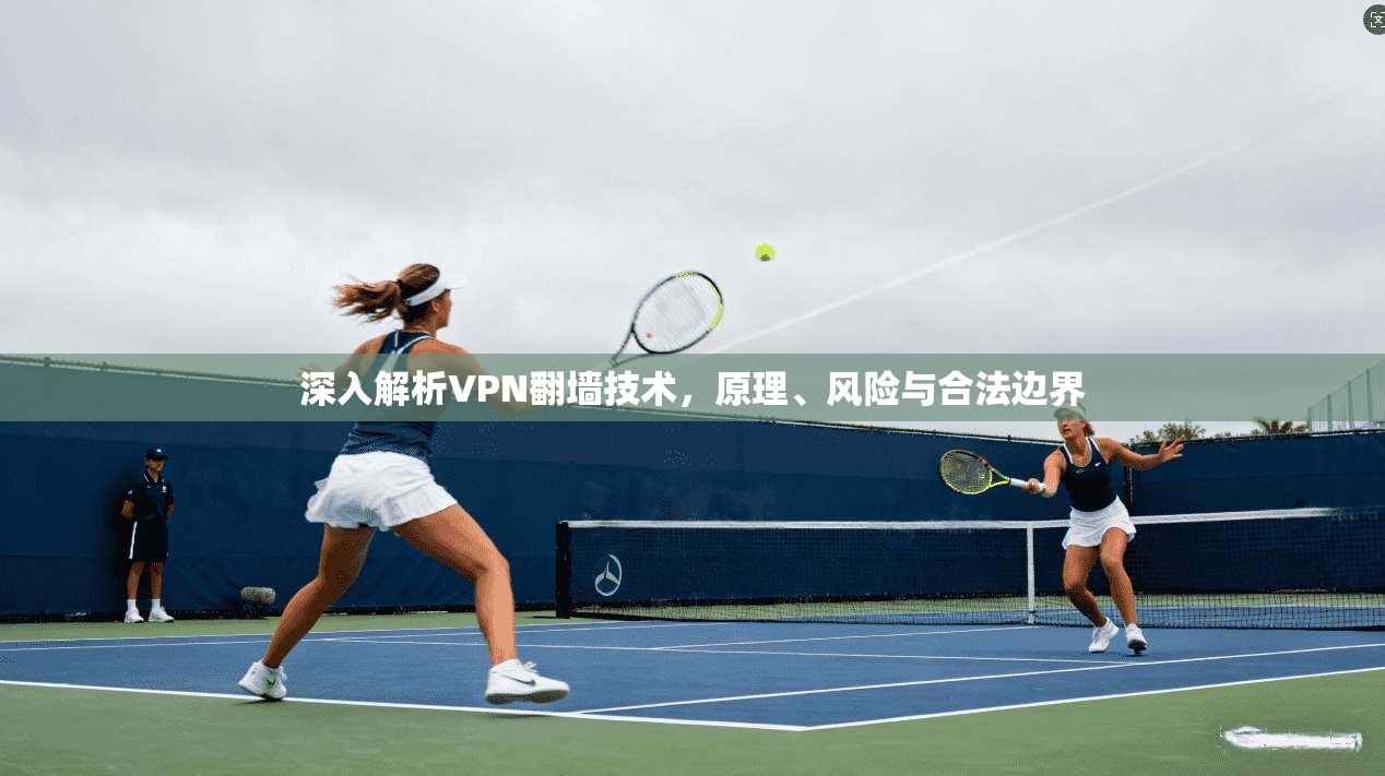 深入解析VPN翻墙技术，原理、风险与合法边界