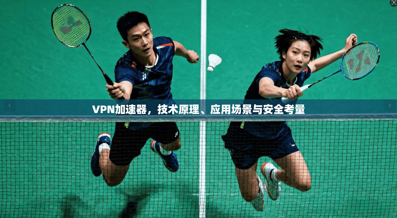 VPN加速器，技术原理、应用场景与安全考量