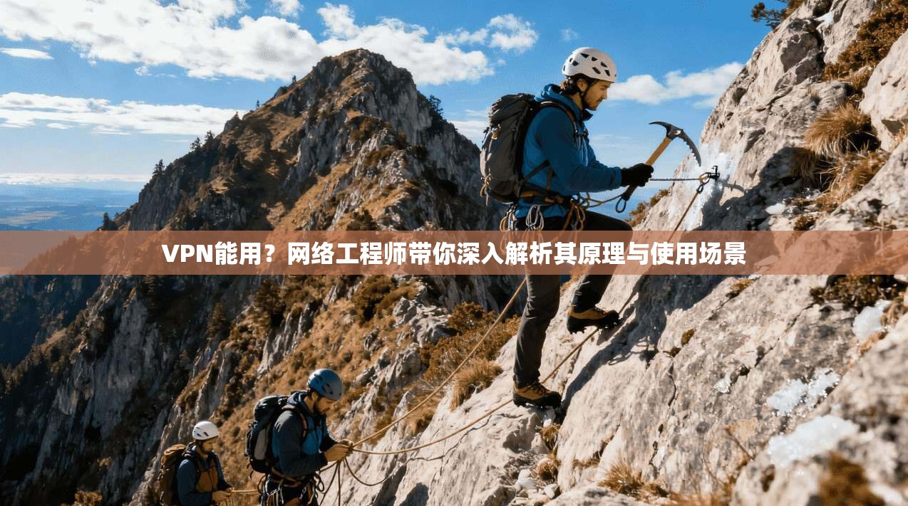 VPN能用？网络工程师带你深入解析其原理与使用场景