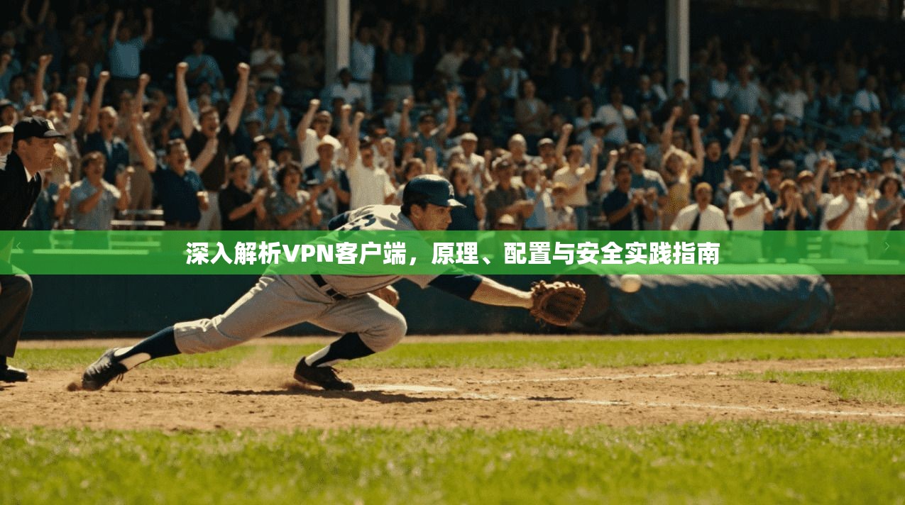 深入解析VPN客户端，原理、配置与安全实践指南
