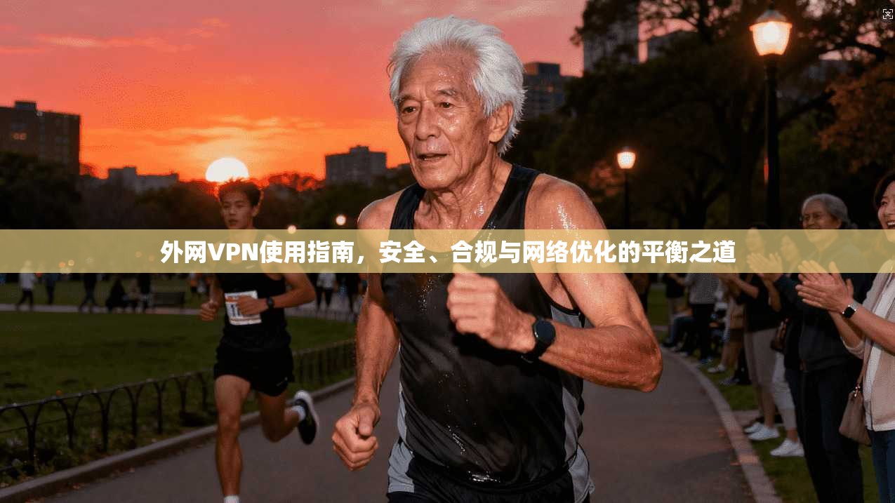 外网VPN使用指南，安全、合规与网络优化的平衡之道