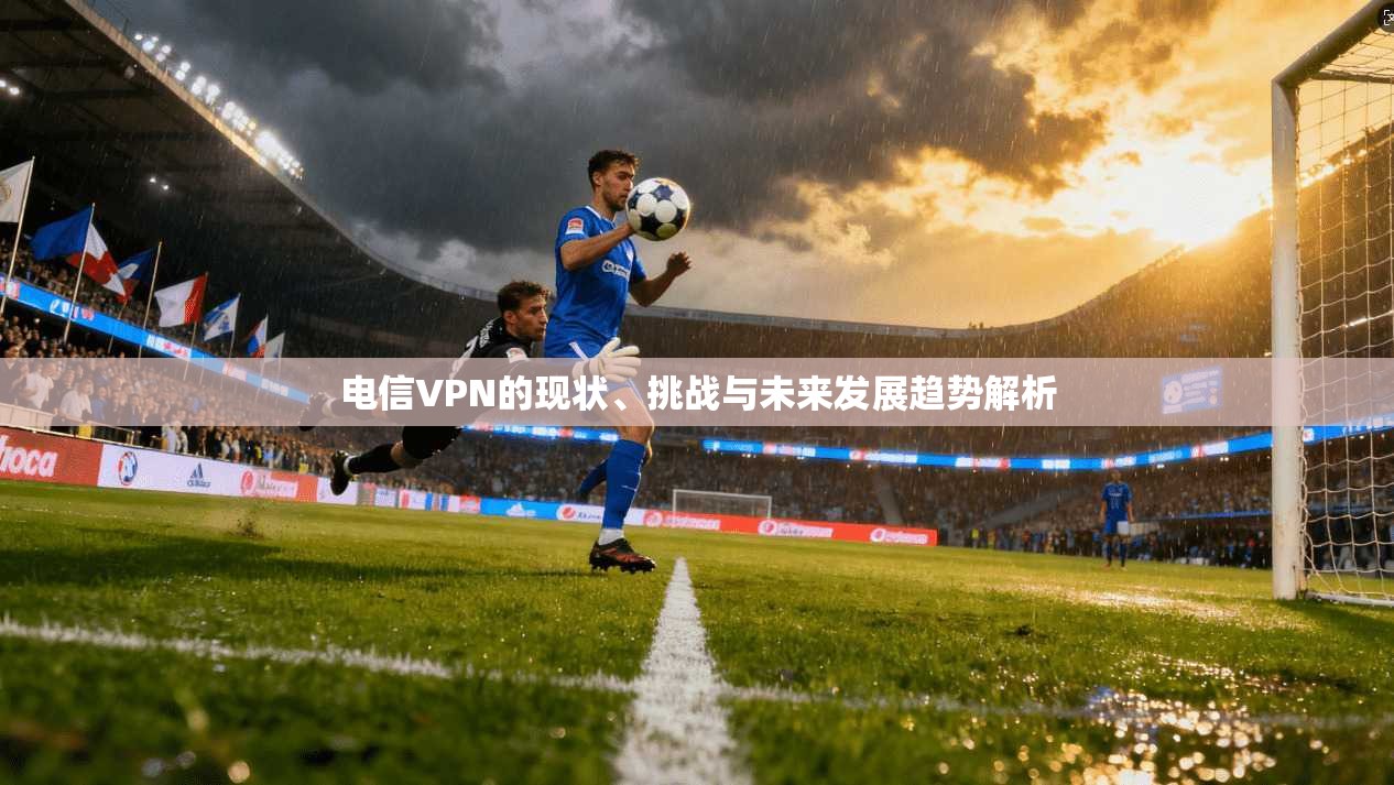 电信VPN的现状、挑战与未来发展趋势解析