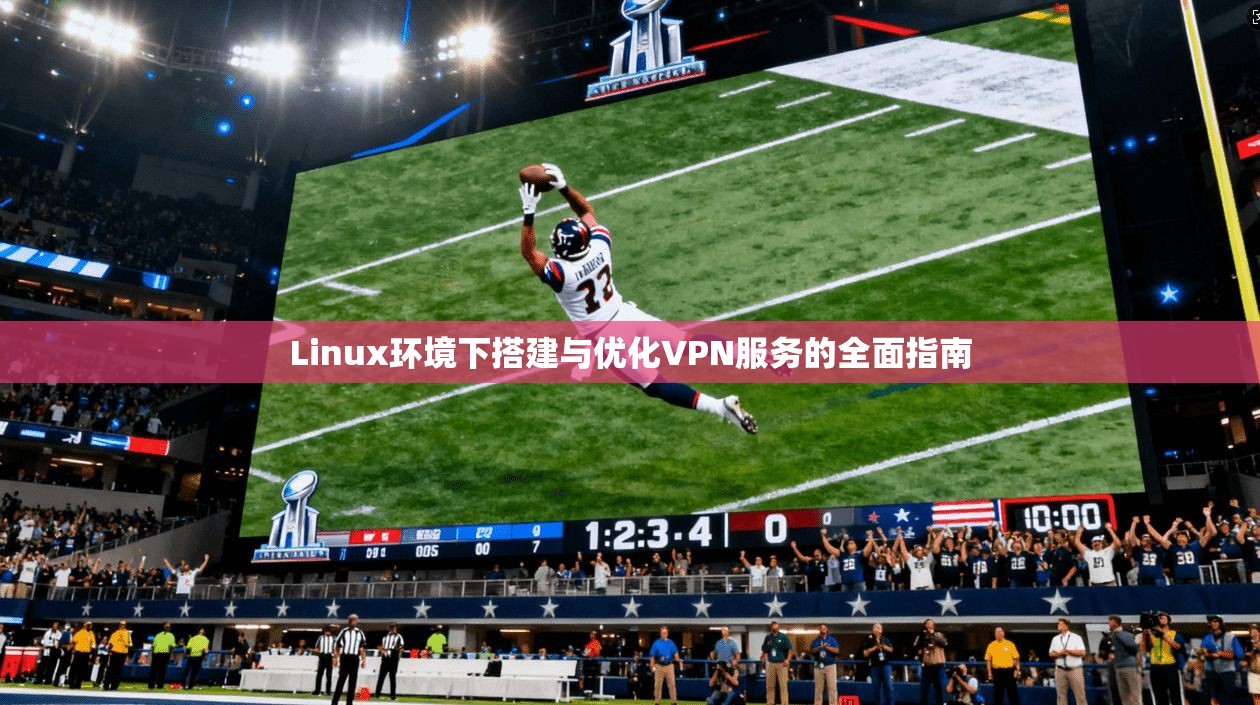 Linux环境下搭建与优化VPN服务的全面指南