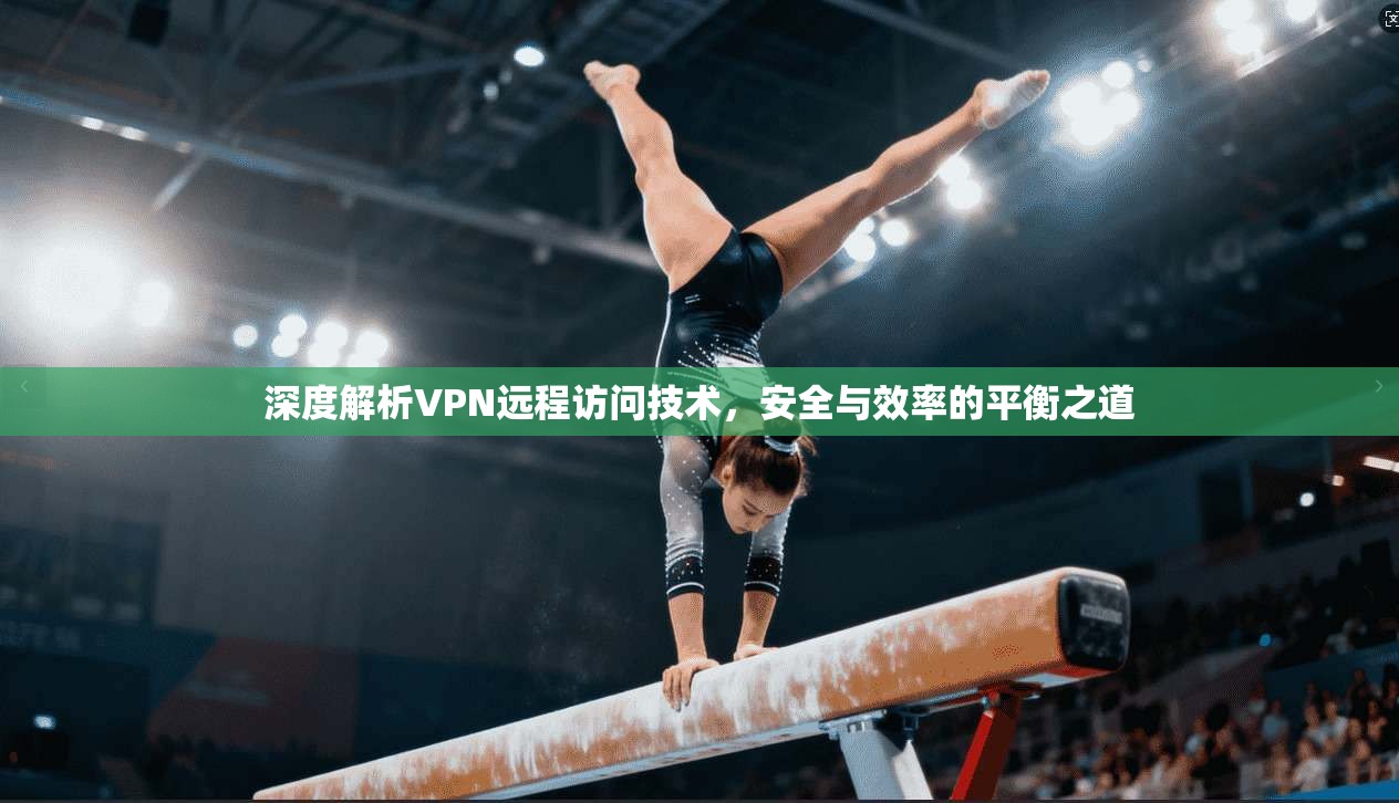 深度解析VPN远程访问技术，安全与效率的平衡之道