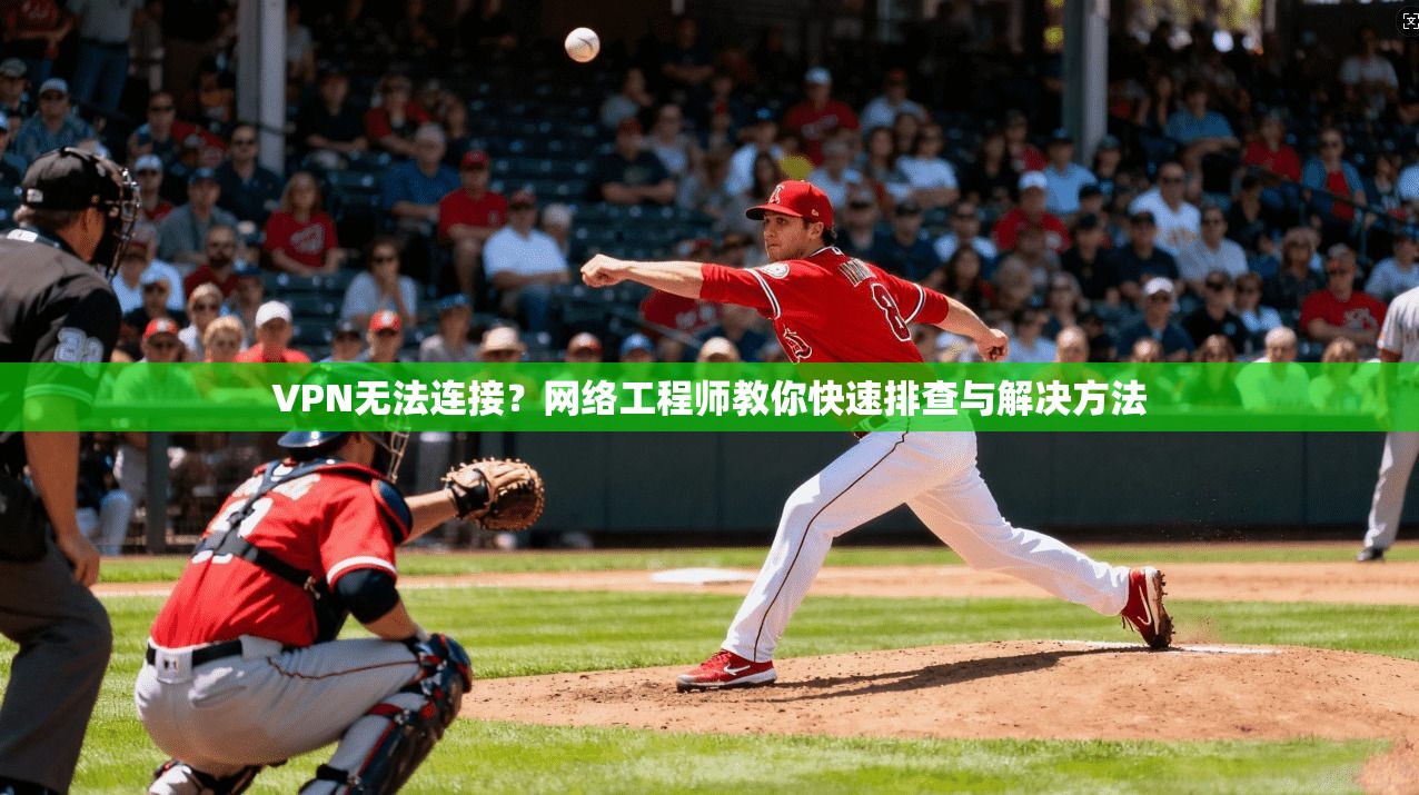VPN无法连接？网络工程师教你快速排查与解决方法