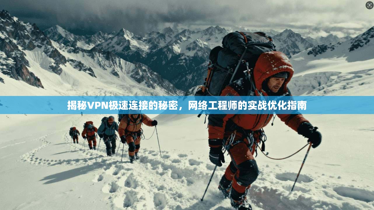 揭秘VPN极速连接的秘密，网络工程师的实战优化指南