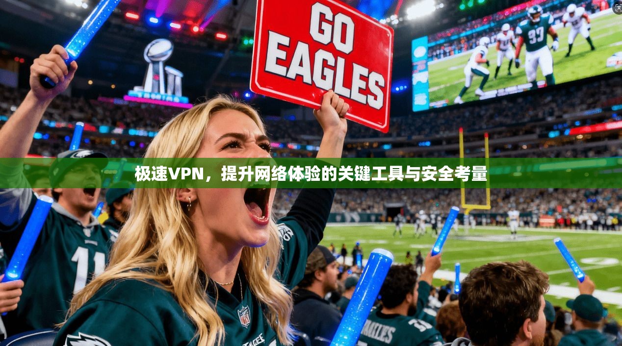 极速VPN，提升网络体验的关键工具与安全考量
