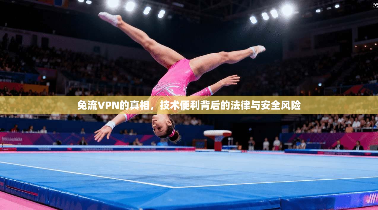 免流VPN的真相，技术便利背后的法律与安全风险