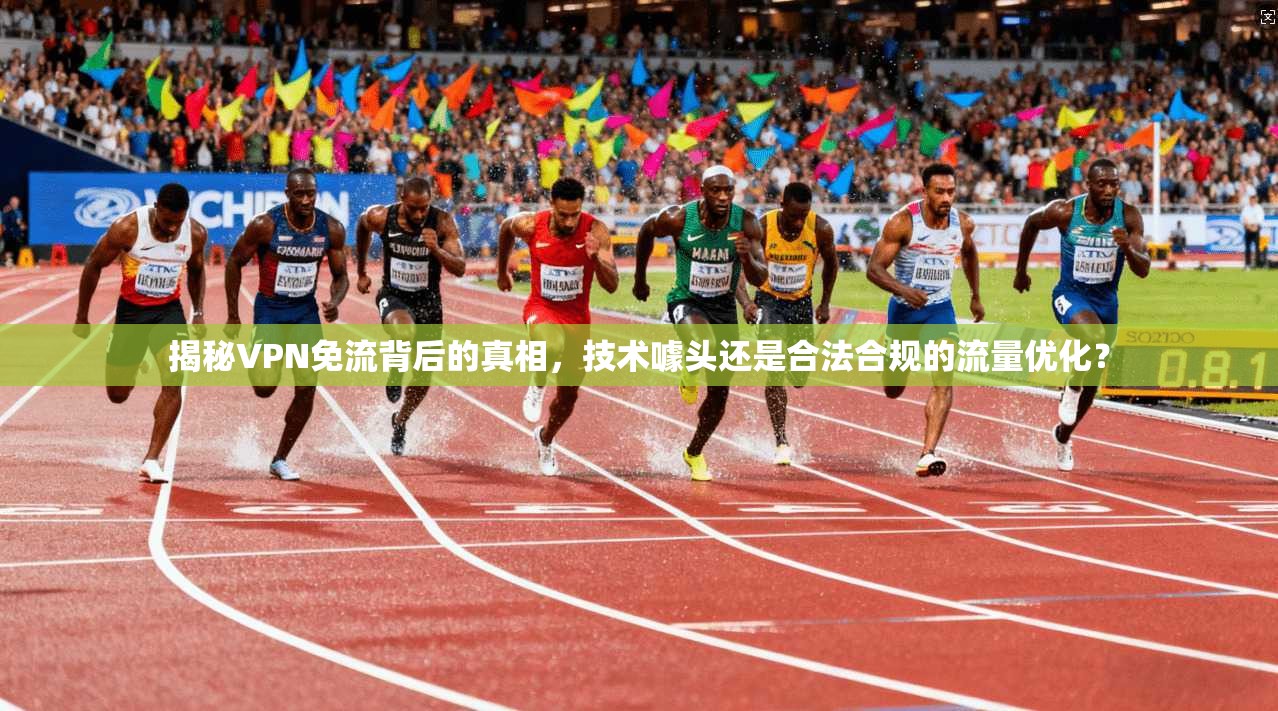 揭秘VPN免流背后的真相，技术噱头还是合法合规的流量优化？