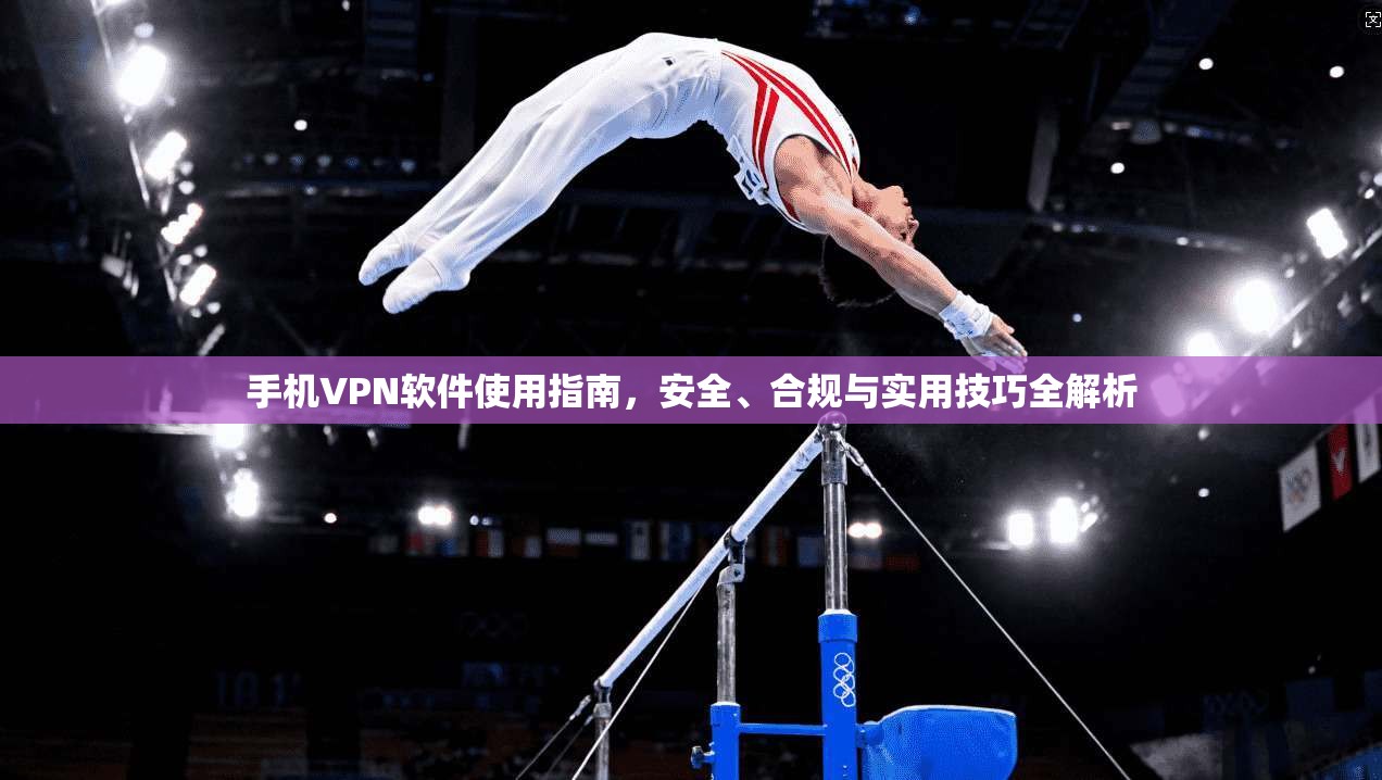 手机VPN软件使用指南，安全、合规与实用技巧全解析