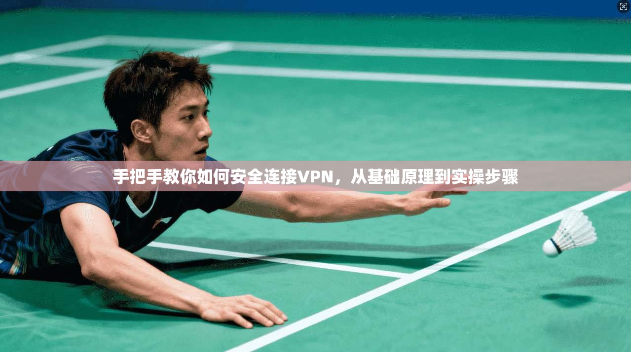 手把手教你如何安全连接VPN，从基础原理到实操步骤