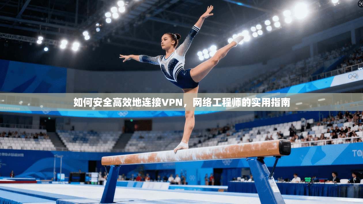 如何安全高效地连接VPN，网络工程师的实用指南