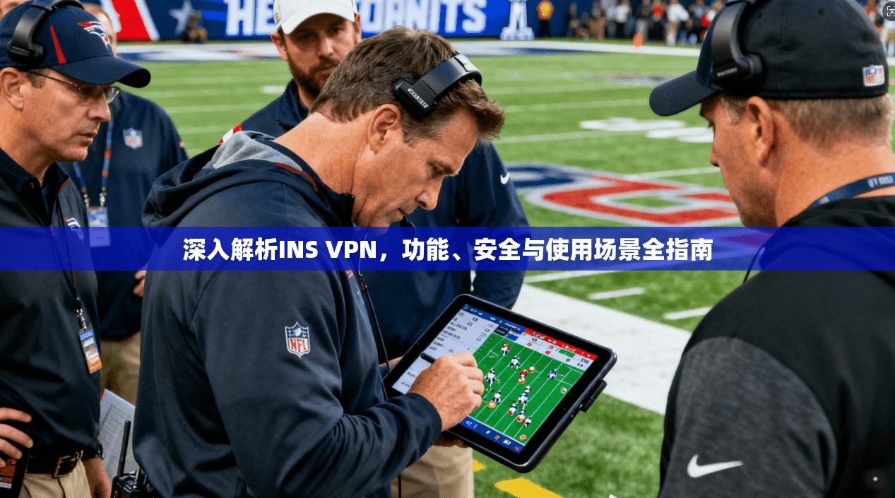 深入解析INS VPN，功能、安全与使用场景全指南