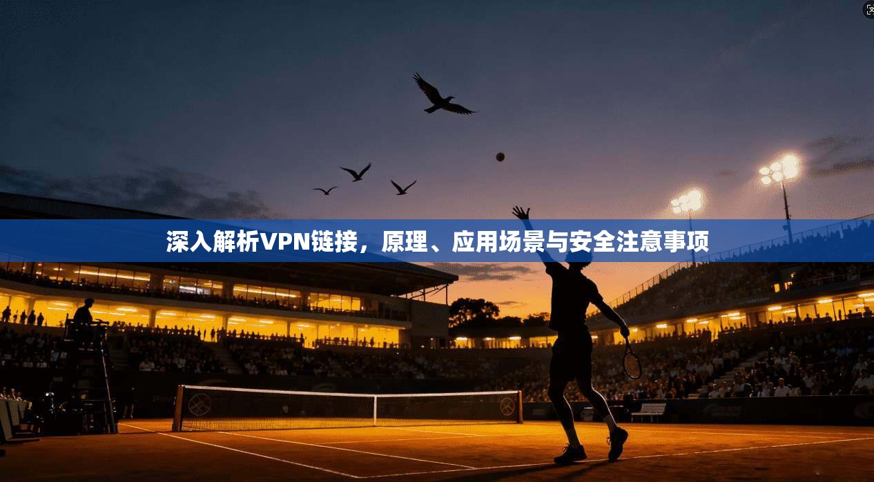 深入解析VPN链接，原理、应用场景与安全注意事项