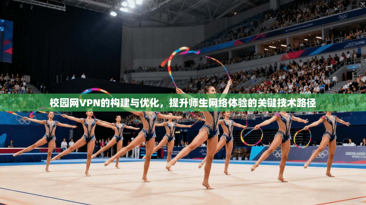 校园网VPN的构建与优化，提升师生网络体验的关键技术路径