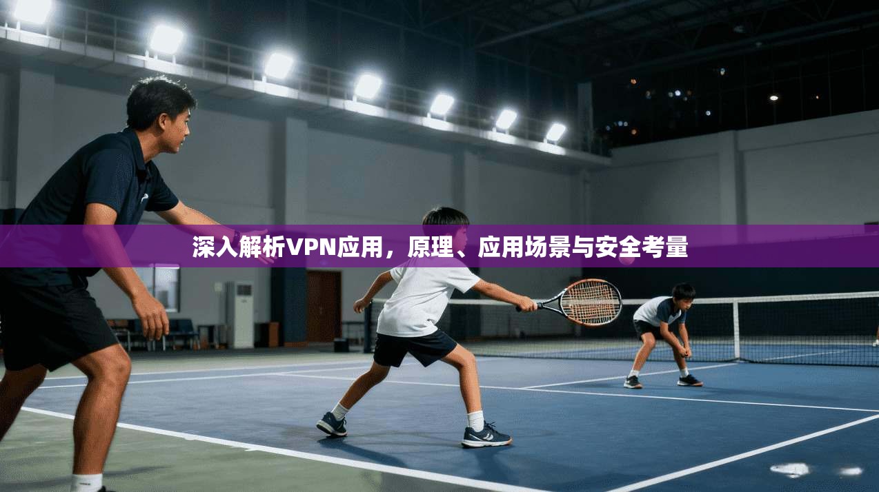 深入解析VPN应用，原理、应用场景与安全考量