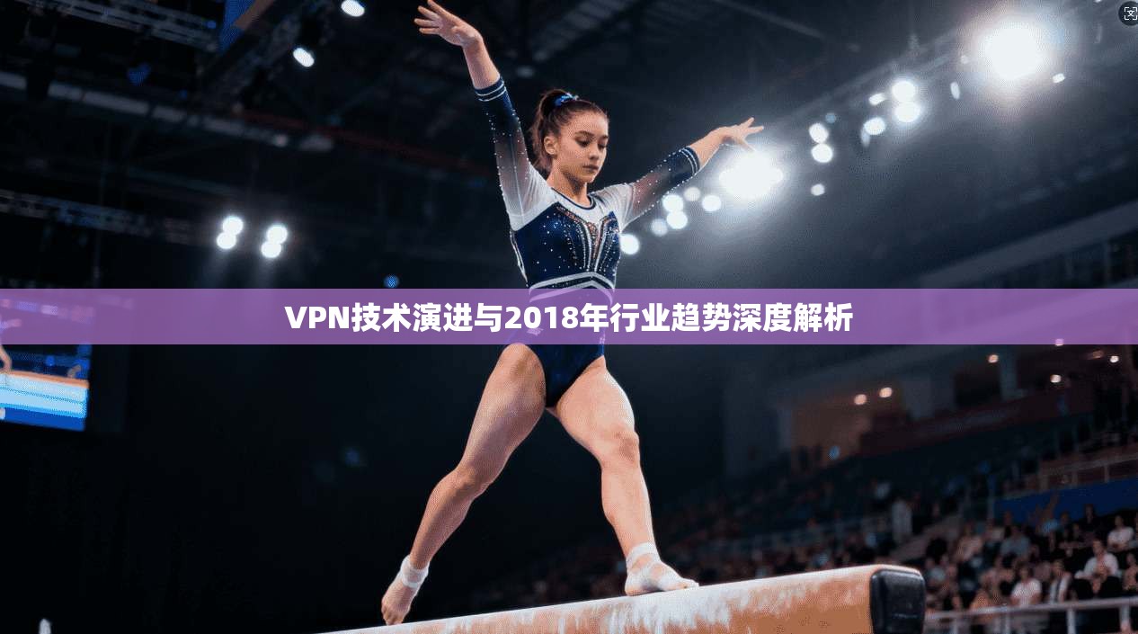 VPN技术演进与2018年行业趋势深度解析