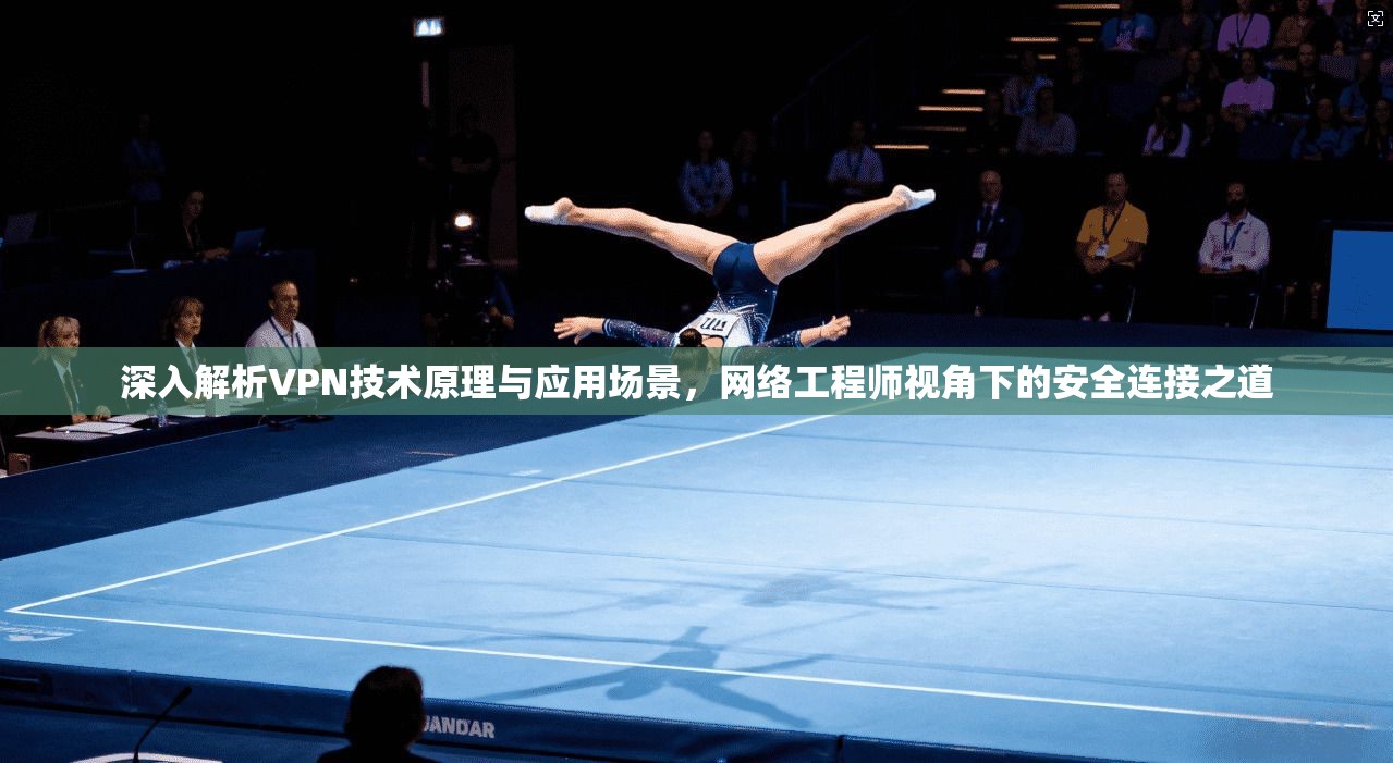 深入解析VPN技术原理与应用场景,网络工程师视角下的安全连接之道 深入解析VPN技术原理与应用场景,网络工程师视角下的安全连接之道