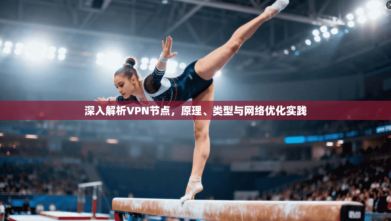 深入解析VPN节点,原理、类型与网络优化实践 深入解析VPN节点,原理、类型与网络优化实践
