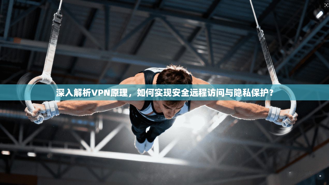 深入解析VPN原理，如何实现安全远程访问与隐私保护？