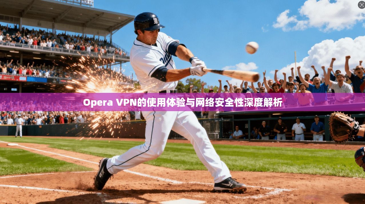 Opera VPN的使用体验与网络安全性深度解析