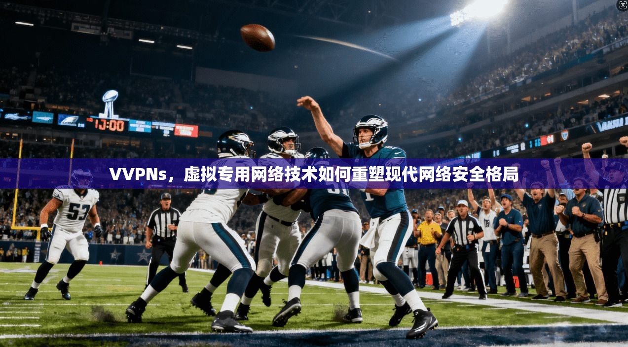 VVPNs，虚拟专用网络技术如何重塑现代网络安全格局