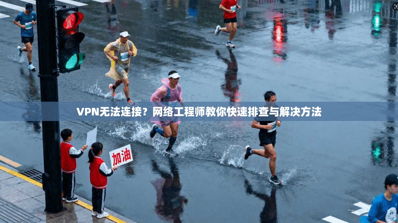 VPN无法连接？网络工程师教你快速排查与解决方法
