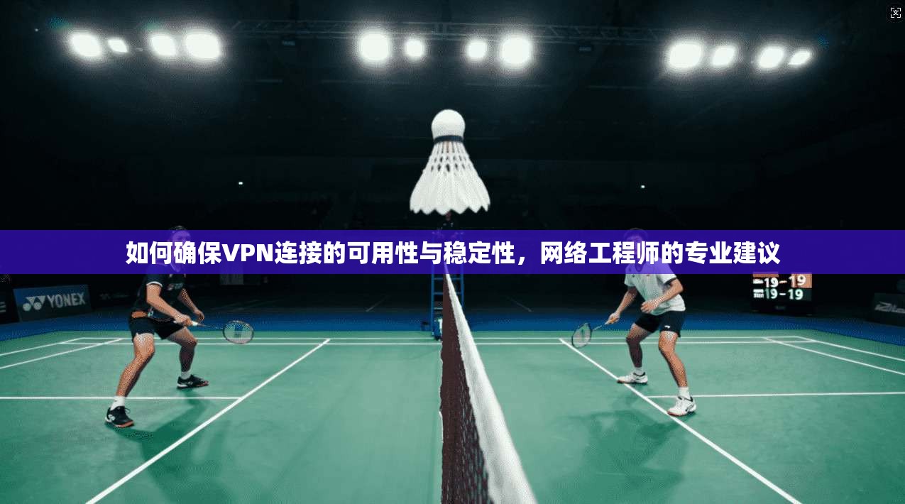 如何确保VPN连接的可用性与稳定性，网络工程师的专业建议