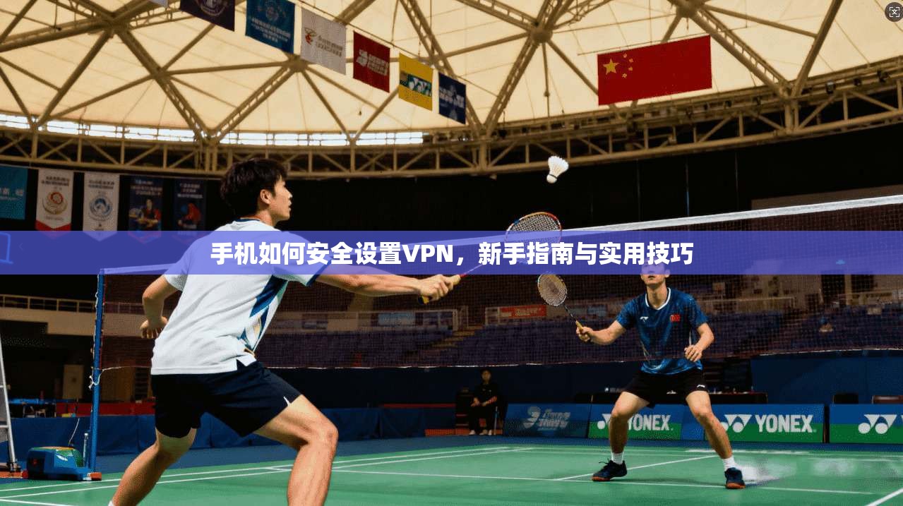 手机如何安全设置VPN，新手指南与实用技巧