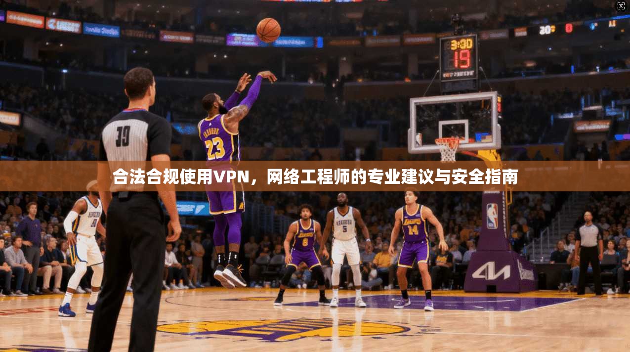 合法合规使用VPN，网络工程师的专业建议与安全指南