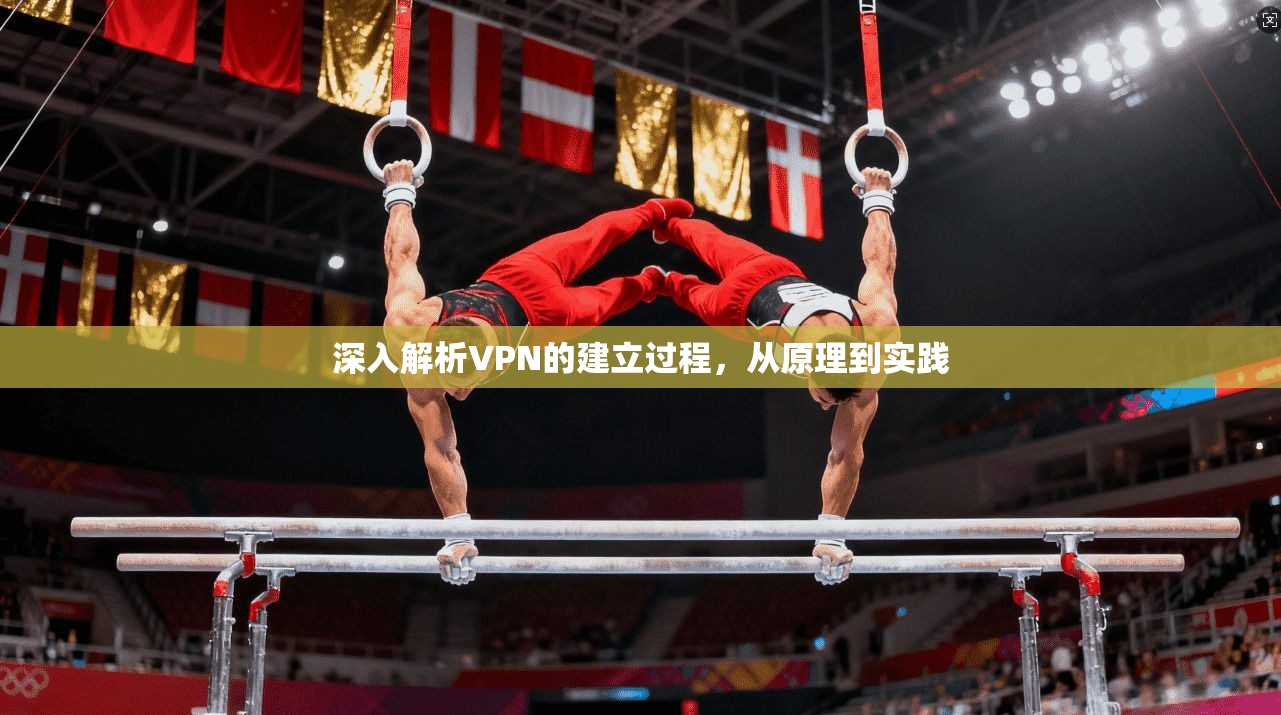 深入解析VPN的建立过程，从原理到实践