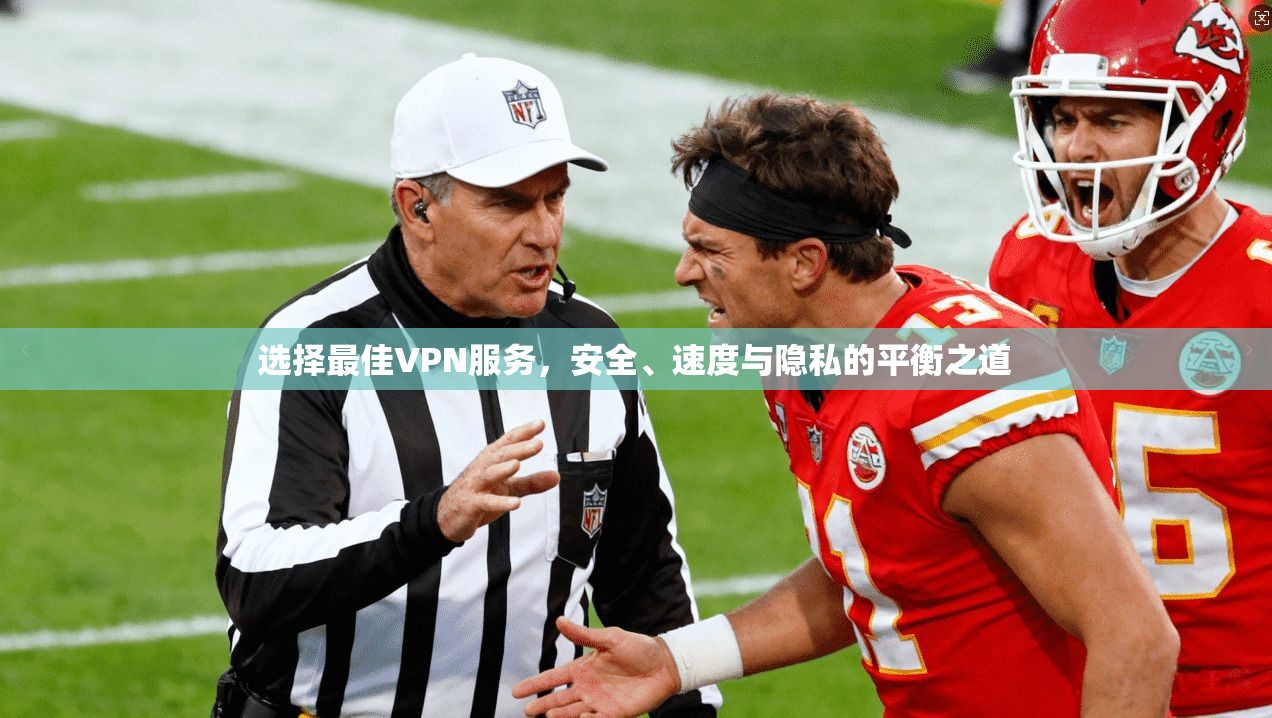 选择最佳VPN服务，安全、速度与隐私的平衡之道