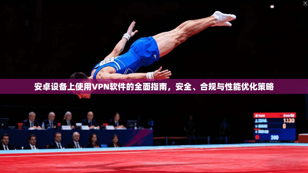 安卓设备上使用VPN软件的全面指南，安全、合规与性能优化策略