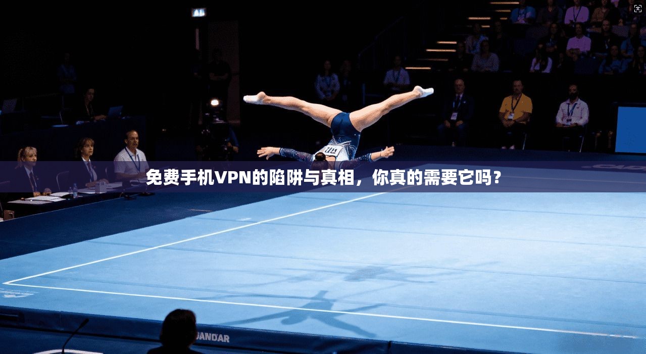 免费手机VPN的陷阱与真相,你真的需要它吗? 免费手机VPN的陷阱与真相,你真的需要它吗?