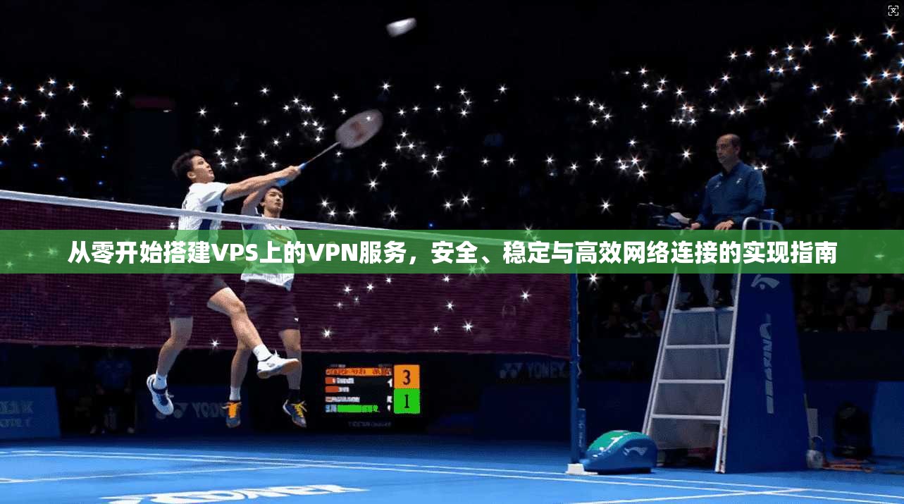 从零开始搭建VPS上的VPN服务,安全、稳定与高效网络连接的实现指南 从零开始搭建VPS上的VPN服务,安全、稳定与高效网络连接的实现指南