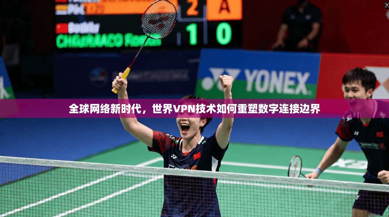 全球网络新时代，世界VPN技术如何重塑数字连接边界