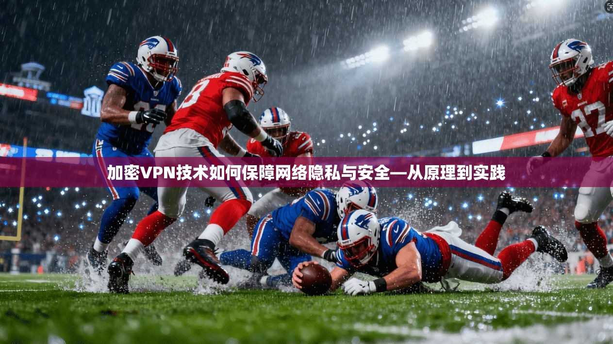 加密VPN技术如何保障网络隐私与安全—从原理到实践 加密VPN技术如何保障网络隐私与安全—从原理到实践