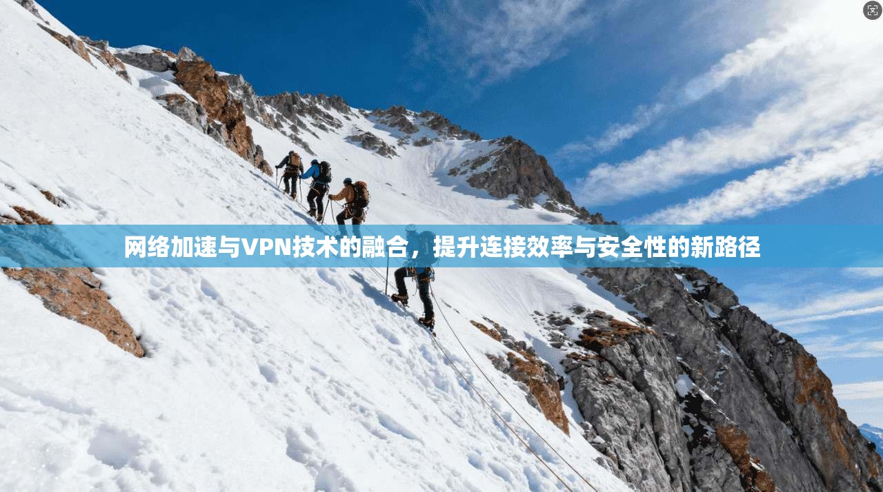网络加速与VPN技术的融合，提升连接效率与安全性的新路径